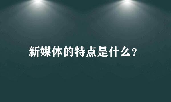 新媒体的特点是什么？