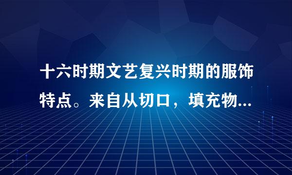 十六时期文艺复兴时期的服饰特点。来自从切口，填充物，紧身胸衣，裙撑，皱领五大特点