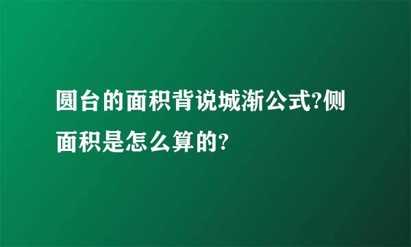 圆台的面积背说城渐公式?侧面积是怎么算的?