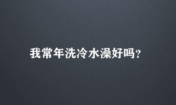 我常年洗冷水澡好吗？