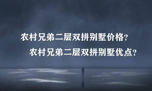 农村兄弟二层双拼别墅价格？ 农村兄弟二层双拼别墅优点？