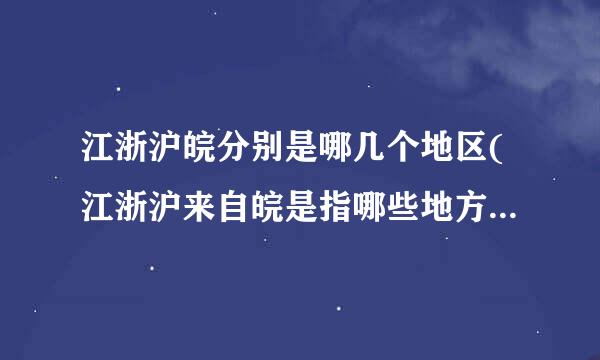 江浙沪皖分别是哪几个地区(江浙沪来自皖是指哪些地方包括江西吗)