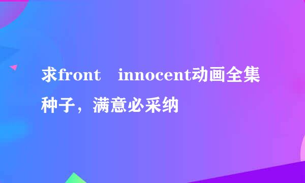 求front innocent动画全集种子，满意必采纳