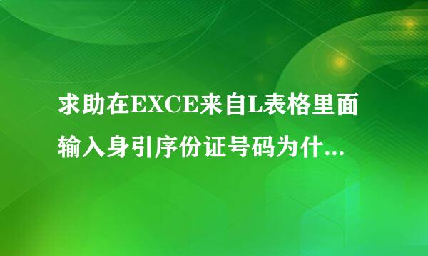 求助在EXCE来自L表格里面输入身引序份证号码为什么 最后3位都是0啊