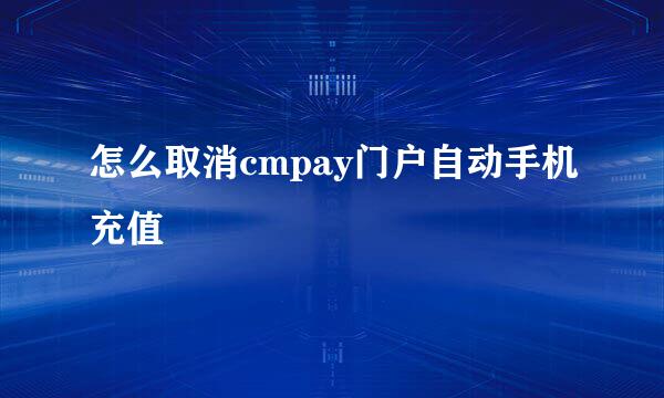 怎么取消cmpay门户自动手机充值