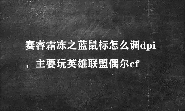 赛睿霜冻之蓝鼠标怎么调dpi，主要玩英雄联盟偶尔cf