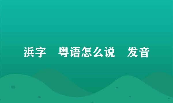 浜字 粤语怎么说 发音