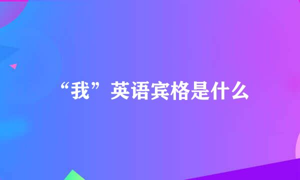 “我”英语宾格是什么