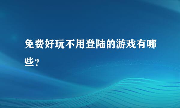 免费好玩不用登陆的游戏有哪些？