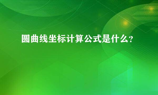 圆曲线坐标计算公式是什么？