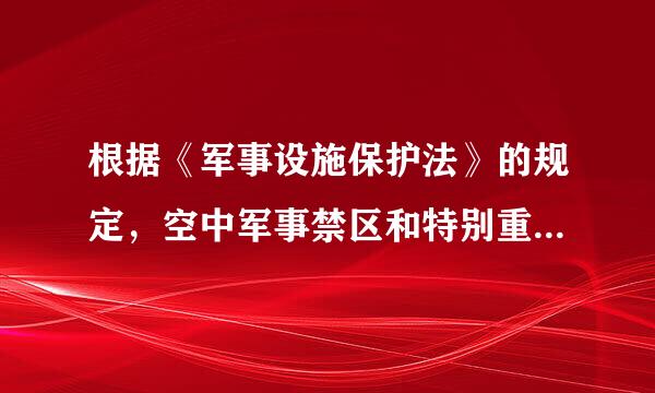 根据《军事设施保护法》的规定，空中军事禁区和特别重要的陆域、水域军事禁区，应由( )机关划定。