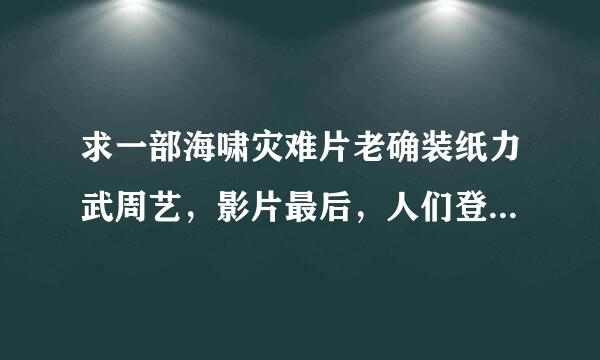 求一部海啸灾难片老确装纸力武周艺，影片最后，人们登上了一个很大的船，地球重新规划，喜马拉雅山不再是最高峰……来自