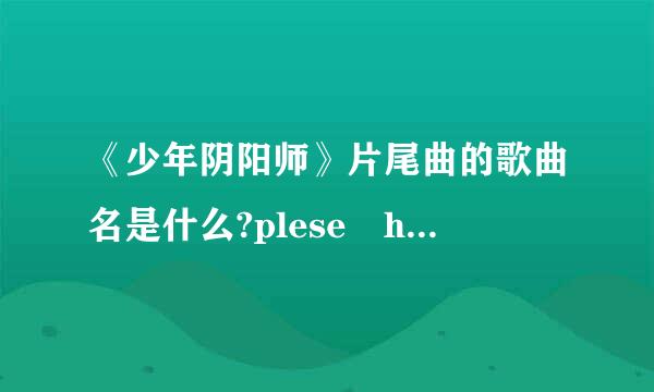 《少年阴阳师》片尾曲的歌曲名是什么?plese help me呀互