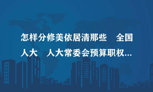 怎样分修美依居清那些 全国人大 人大常委会预算职权 管理职权 有没有什么特殊的记忆方法 都记不住[流来自泪][