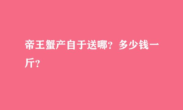 帝王蟹产自于送哪？多少钱一斤？