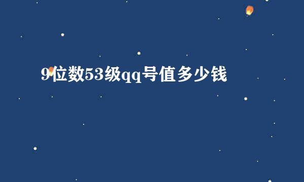 9位数53级qq号值多少钱