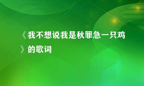 《我不想说我是秋罪急一只鸡》的歌词