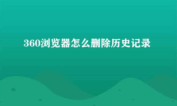 360浏览器怎么删除历史记录