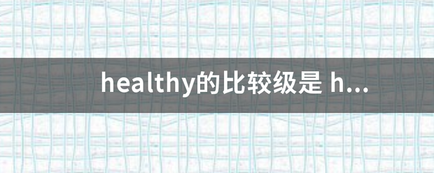 hea来自lthy的比较级是 healthier 还是more