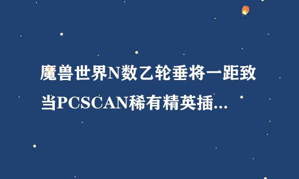 魔兽世界N数乙轮垂将一距致当PCSCAN稀有精英插件为什么我进游戏后没有路径图，只有个搜索，求解