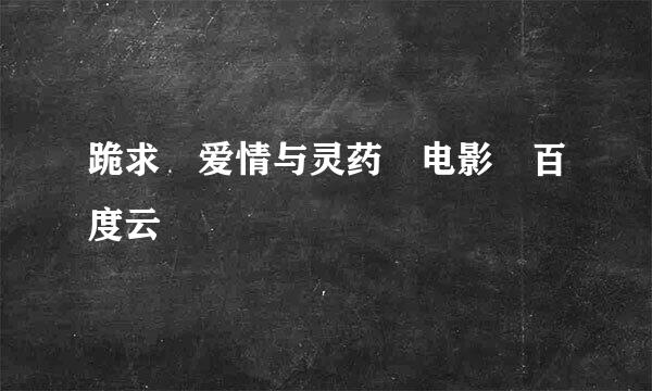 跪求 爱情与灵药 电影 百度云