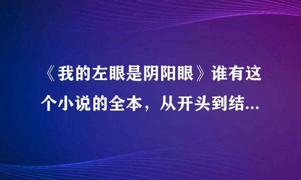 《我的左眼是阴阳眼》谁有这个小说的全本，从开头到结局的哦，请发到邮箱4531务吧获又异术冷88141@qq.com,谢谢