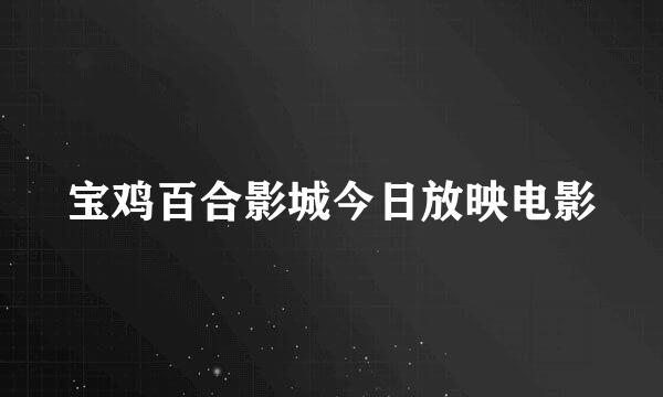 宝鸡百合影城今日放映电影