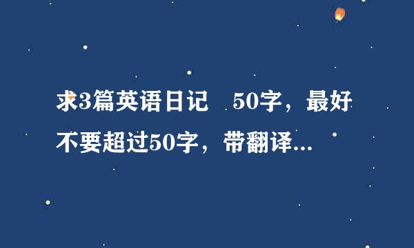 求3篇英语日记 50字，最好不要超过50字，带翻译，（暑期过去式）....连践........