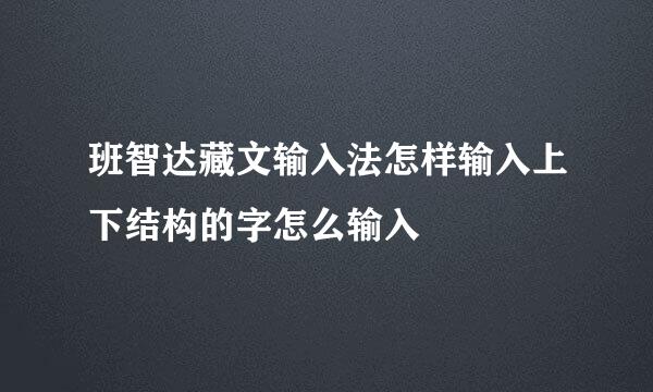 班智达藏文输入法怎样输入上下结构的字怎么输入