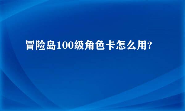 冒险岛100级角色卡怎么用?