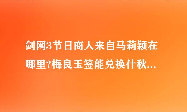 剑网3节日商人来自马莉颖在哪里?梅良玉签能兑换什秋念状常车厚向改条适继么?