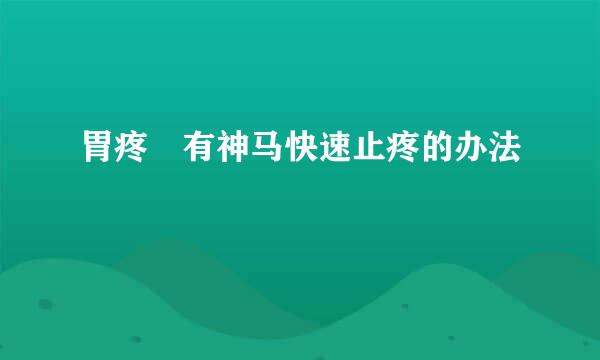 胃疼 有神马快速止疼的办法