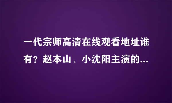 一代宗师高清在线观看地址谁有？赵本山、小沈阳主演的、大侠推来自荐下吧