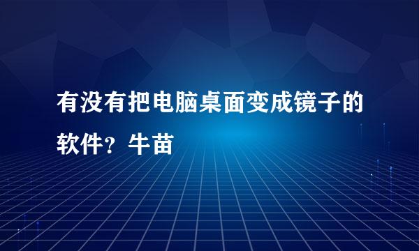 有没有把电脑桌面变成镜子的软件？牛苗