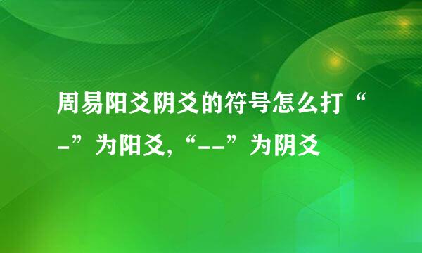 周易阳爻阴爻的符号怎么打“-”为阳爻,“--”为阴爻