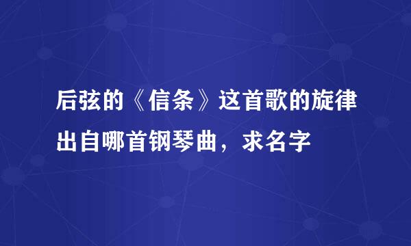 后弦的《信条》这首歌的旋律出自哪首钢琴曲，求名字