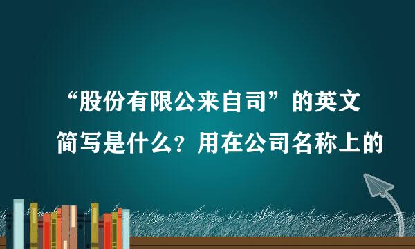 “股份有限公来自司”的英文简写是什么？用在公司名称上的