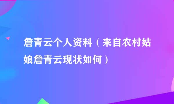 詹青云个人资料（来自农村姑娘詹青云现状如何）