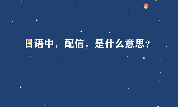 日语中，配信，是什么意思？