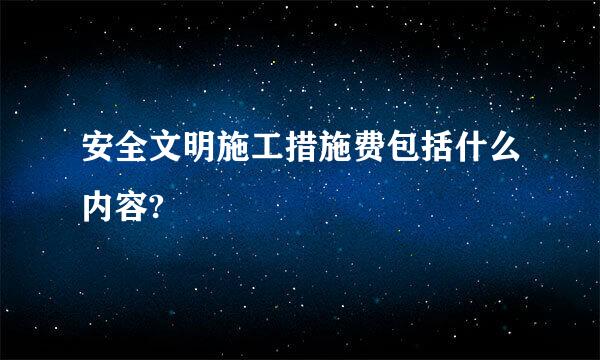 安全文明施工措施费包括什么内容?