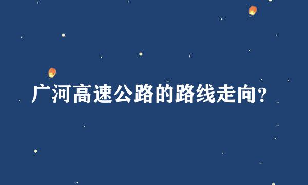 广河高速公路的路线走向？