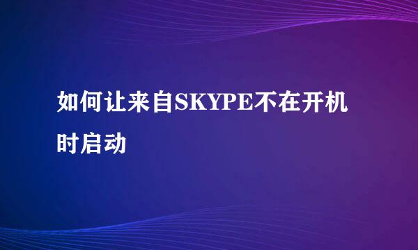 如何让来自SKYPE不在开机时启动