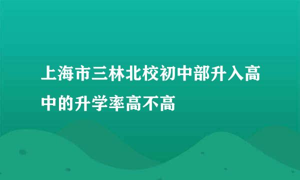 上海市三林北校初中部升入高中的升学率高不高