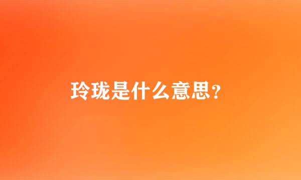 玲珑是什么意思？