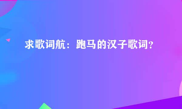 求歌词航：跑马的汉子歌词？