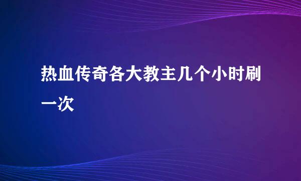 热血传奇各大教主几个小时刷一次