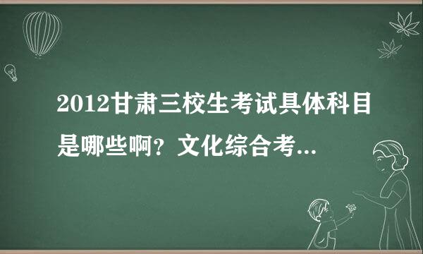 2012甘肃三校生考试具体科目是哪些啊？文化综合考试包括哪些科目？