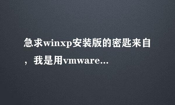 急求winxp安装版的密匙来自，我是用vmware安装的xp的镜像，没有密匙安装不了，哪位高手帮帮忙。。