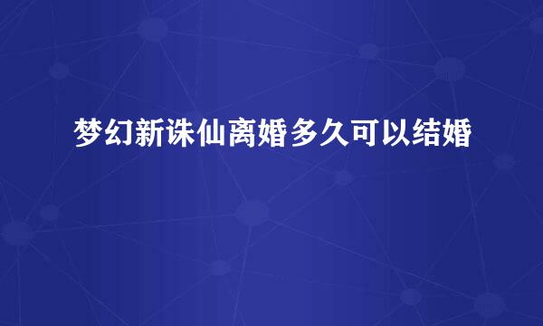 梦幻新诛仙离婚多久可以结婚