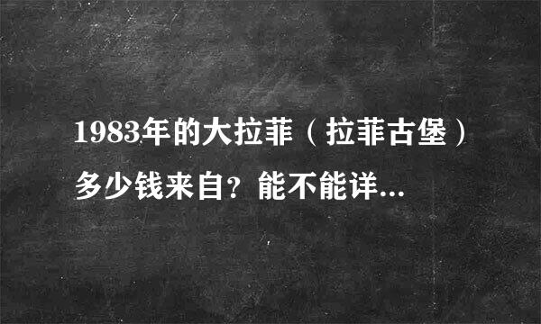 1983年的大拉菲（拉菲古堡）多少钱来自？能不能详细一点说一下。360问答